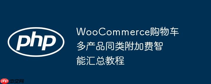 WooCommerce购物车多产品同类附加费智能汇总教程