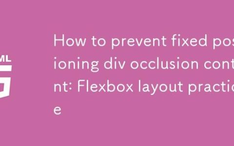 如何防止固定定位的div遮挡内容：Flexbox布局实战