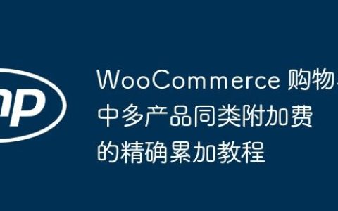 WooCommerce 购物车中多产品同类附加费的精确累加教程