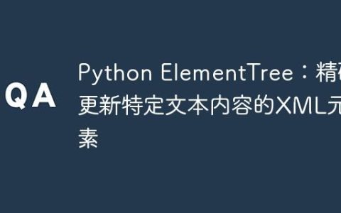 Python ElementTree：精确更新特定文本内容的XML元素