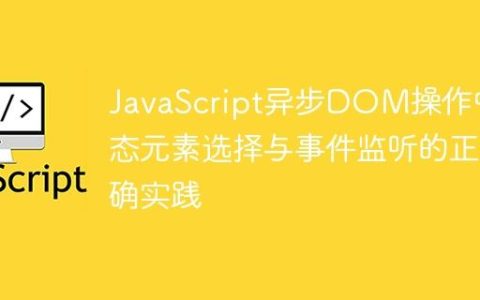 JavaScript异步DOM操作中动态元素选择与事件监听的正确实践