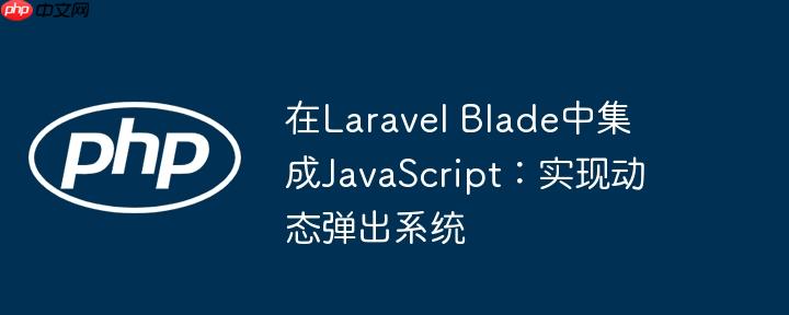 在Laravel Blade中集成JavaScript:实现动态弹出系统