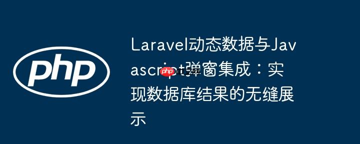 Laravel动态数据与Javascript弹窗集成:实现数据库结果的无缝展示