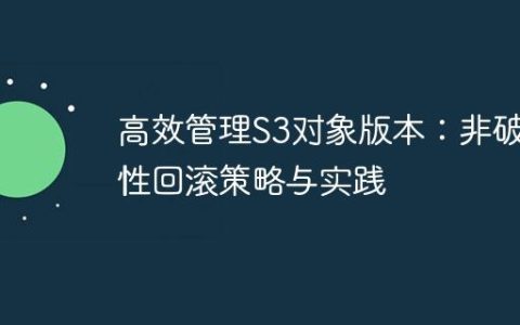 高效管理S3对象版本：非破坏性回滚策略与实践