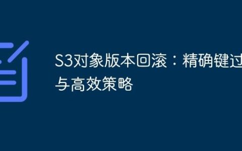 S3对象版本回滚：精确键过滤与高效策略