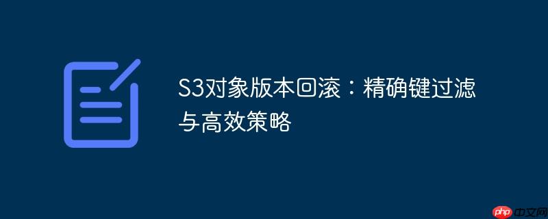 S3对象版本回滚:精确键过滤与高效策略