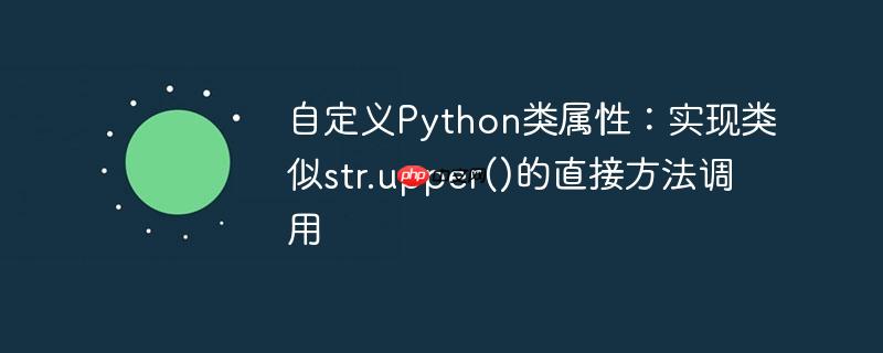 自定义Python类属性:实现类似str.upper()的直接方法调用