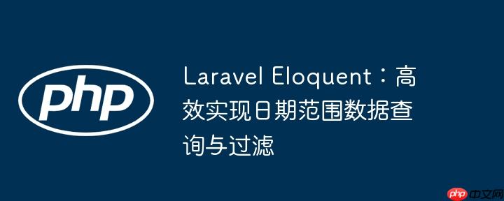 Laravel Eloquent:高效实现日期范围数据查询与过滤