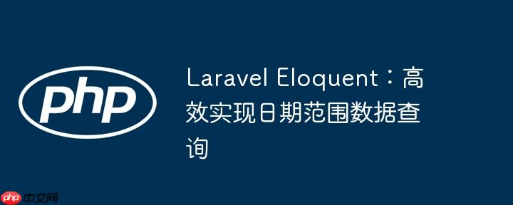 Laravel Eloquent:高效实现日期范围数据查询