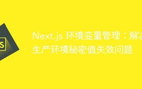 Next.js 环境变量管理：解决生产环境秘密值失效问题