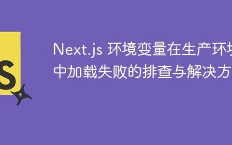 Next.js 环境变量在生产环境中加载失败的排查与解决方案