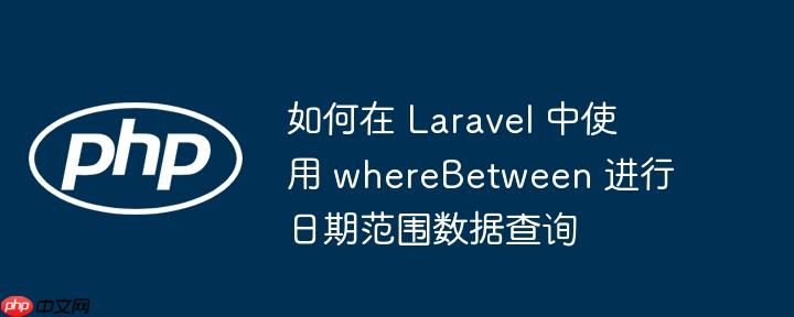 如何在 laravel 中使用 wherebetween 进行日期范围数据查询