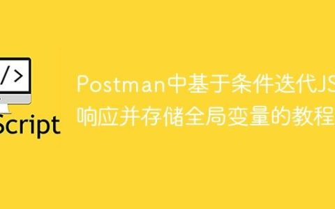 Postman中基于条件迭代JSON响应并存储全局变量的教程