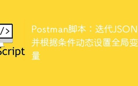 Postman脚本：迭代JSON响应并根据条件动态设置全局变量