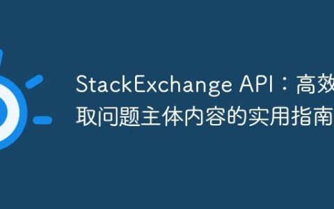 StackExchange API：高效获取问题主体内容的实用指南