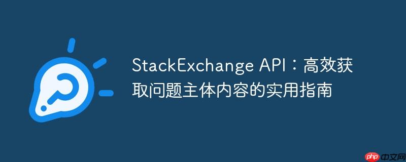 StackExchange API:高效获取问题主体内容的实用指南