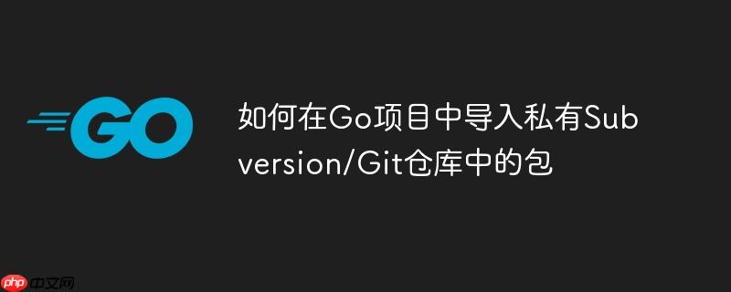 如何在go项目中导入私有subversion/git仓库中的包