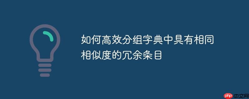 如何高效分组字典中具有相同相似度的冗余条目