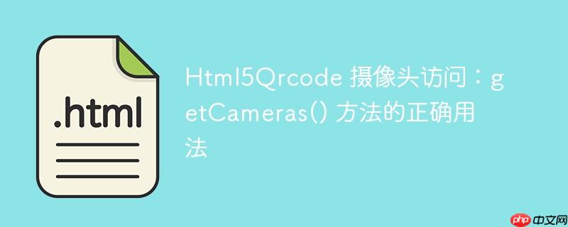 Html5Qrcode 摄像头访问:getCameras() 方法的正确用法