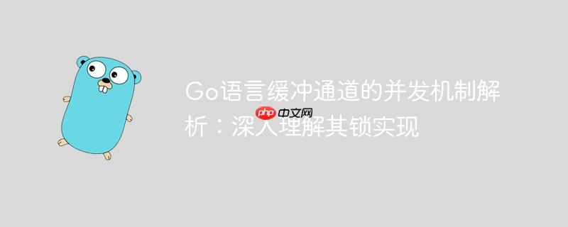 Go语言缓冲通道的并发机制解析:深入理解其锁实现
