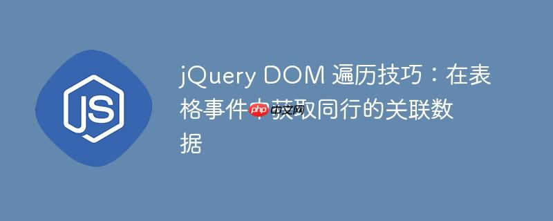 jQuery DOM 遍历技巧:在表格事件中获取同行的关联数据