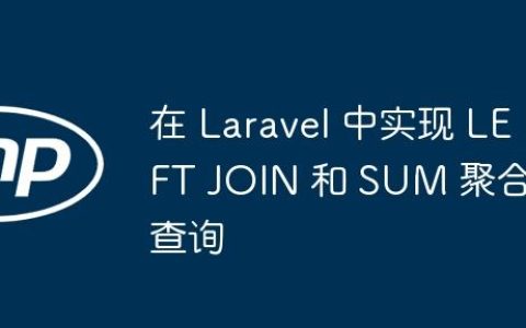 在 Laravel 中实现 LEFT JOIN 和 SUM 聚合查询