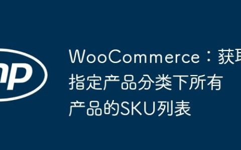 WooCommerce：获取指定产品分类下所有产品的SKU列表