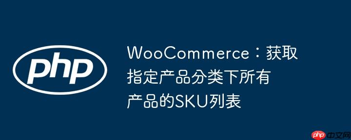 WooCommerce:获取指定产品分类下所有产品的SKU列表