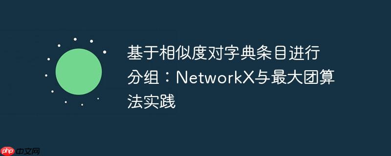 基于相似度对字典条目进行分组:NetworkX与最大团算法实践