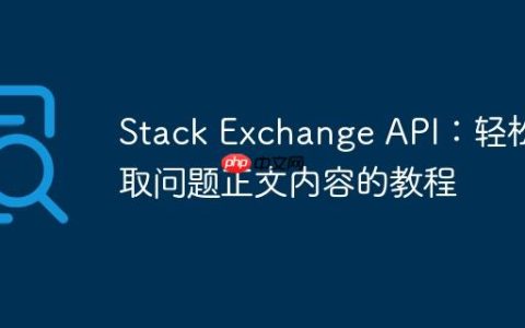 Stack Exchange API：轻松获取问题正文内容的教程