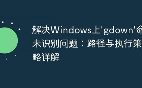 解决Windows上’gdown’命令未识别问题：路径与执行策略详解