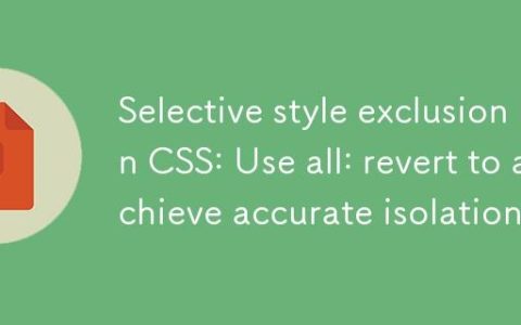 CSS中选择性样式排除：利用all: revert实现精确隔离