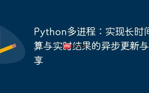 Python多进程：实现长时间计算与实时结果的异步更新与共享