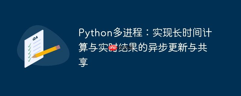 Python多进程：实现长时间计算与实时结果的异步更新与共享