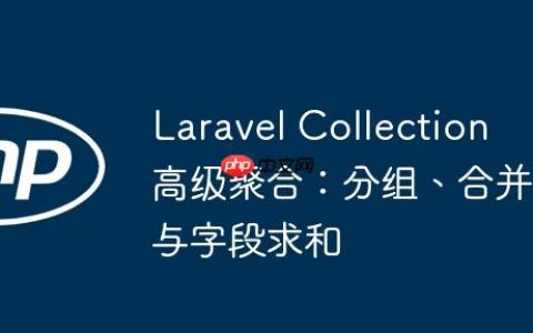 Laravel Collection 高级聚合：分组、合并与字段求和