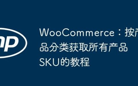WooCommerce：按产品分类获取所有产品SKU的教程