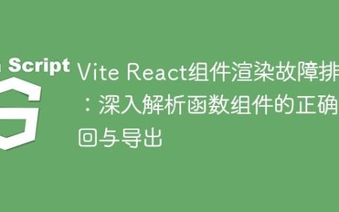 Vite React组件渲染故障排除：深入解析函数组件的正确返回与导出