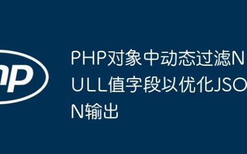 PHP对象中动态过滤NULL值字段以优化JSON输出
