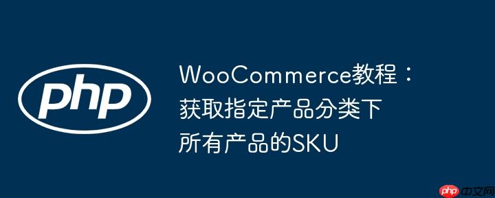 woocommerce教程:获取指定产品分类下所有产品的sku
