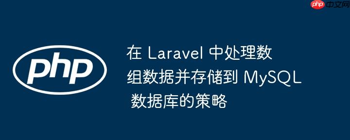 在 Laravel 中处理数组数据并存储到 MySQL 数据库的策略