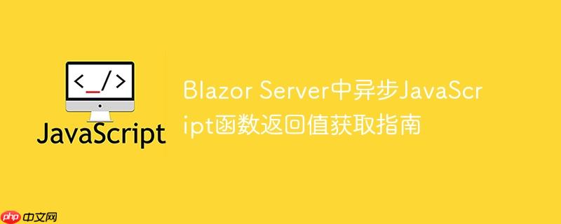 Blazor Server中异步JavaScript函数返回值获取指南