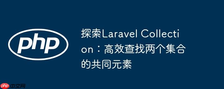 探索Laravel Collection:高效查找两个集合的共同元素