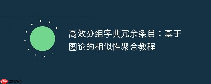 高效分组字典冗余条目:基于图论的相似性聚合教程
