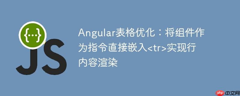 Angular表格优化:将组件作为指令直接嵌入实现行内容渲染