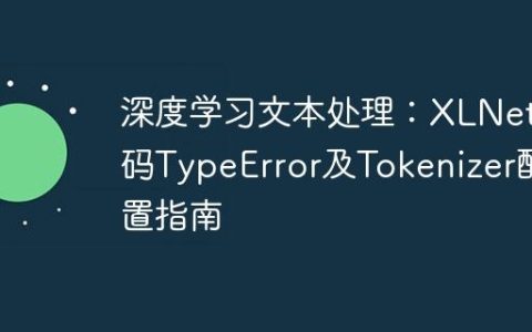 深度学习文本处理：XLNet编码TypeError及Tokenizer配置指南