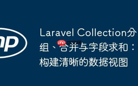 Laravel Collection分组、合并与字段求和：构建清晰的数据视图