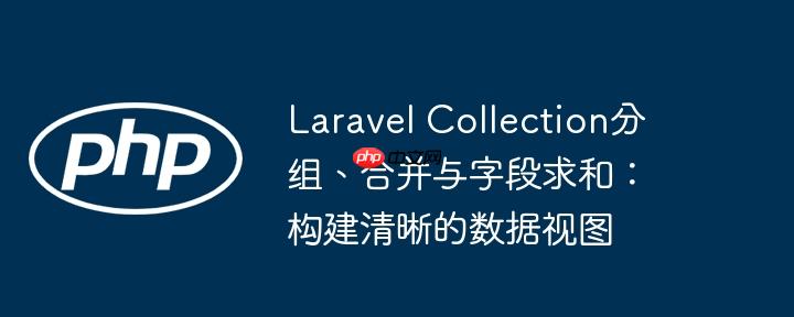 laravel collection分组、合并与字段求和:构建清晰的数据视图