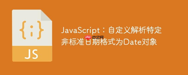 JavaScript:自定义解析特定非标准日期格式为Date对象