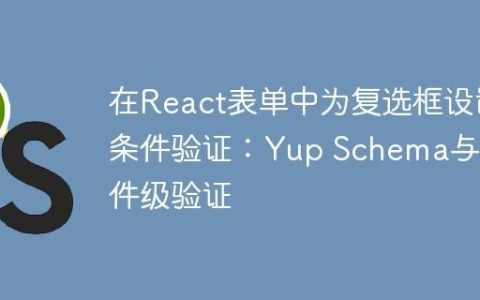 在React表单中为复选框设置条件验证：Yup Schema与组件级验证