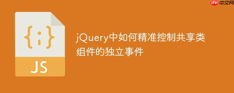 jQuery中如何精准控制共享类组件的独立事件